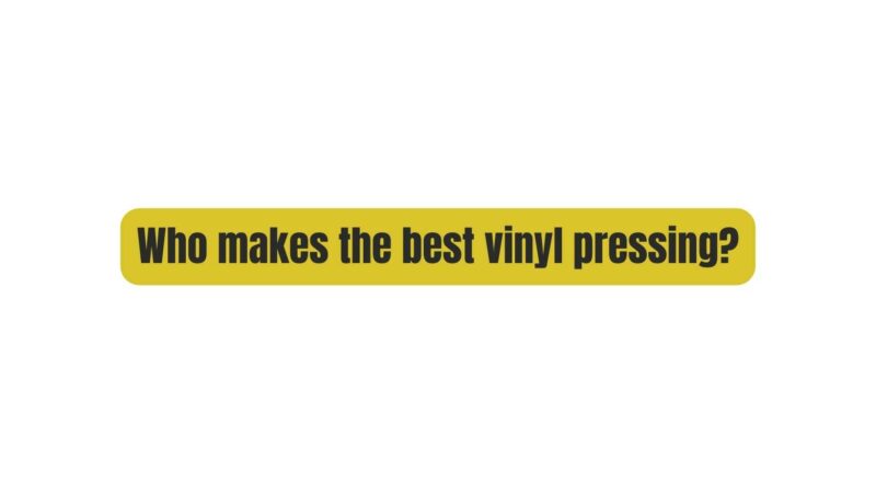 Who makes the best vinyl pressing?