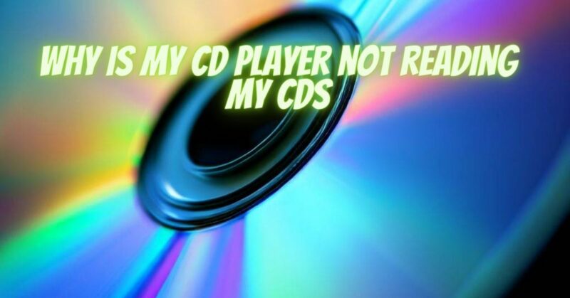 Why Is my CD player not reading my CDs