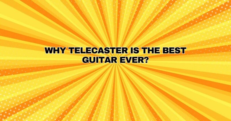 Why Telecaster is the best guitar ever?