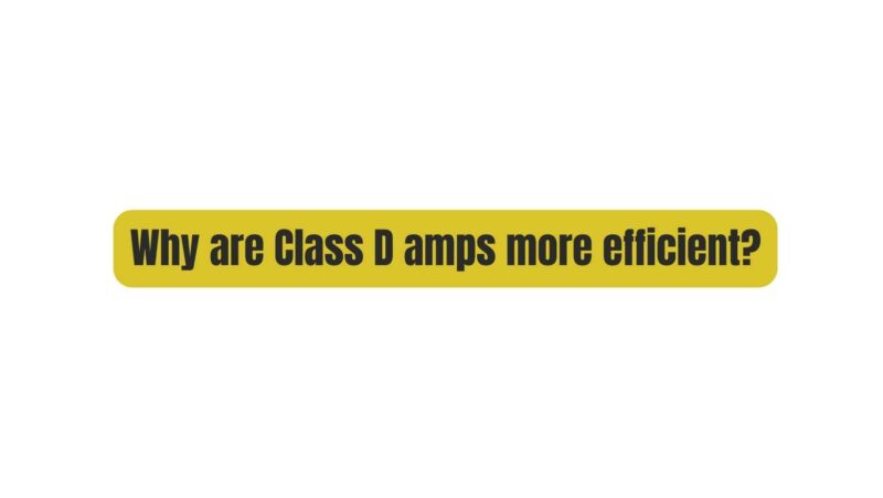 Why are Class D amps more efficient?