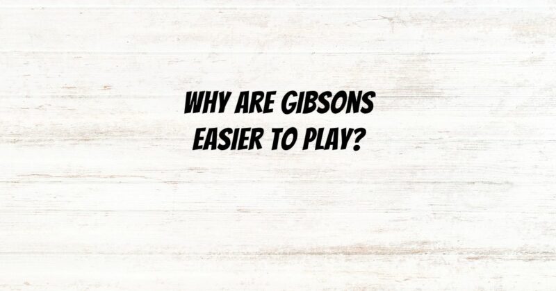 Why are Gibsons easier to play?