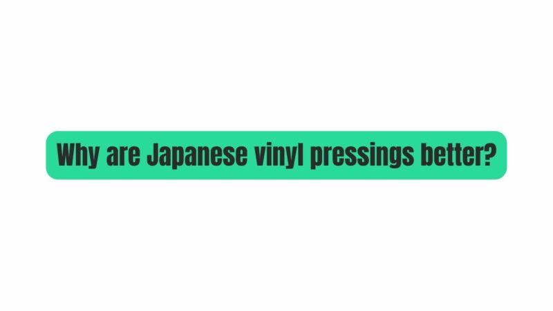 Why are Japanese vinyl pressings better?
