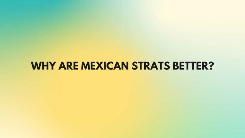 Why are Mexican Strats better?