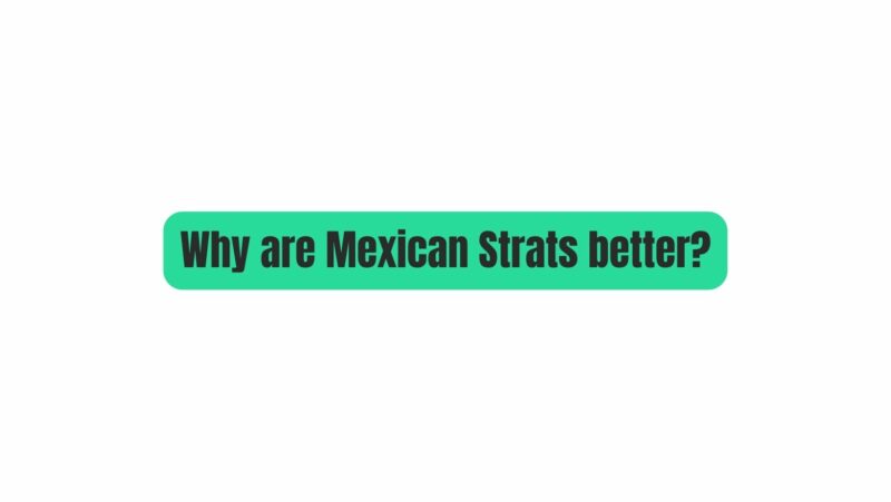 Why are Mexican Strats better?
