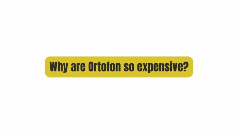Why are Ortofon so expensive?