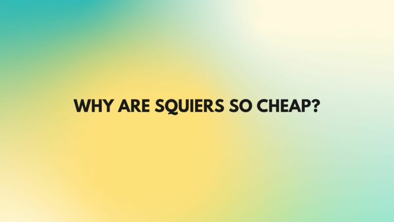Why are Squiers so cheap?
