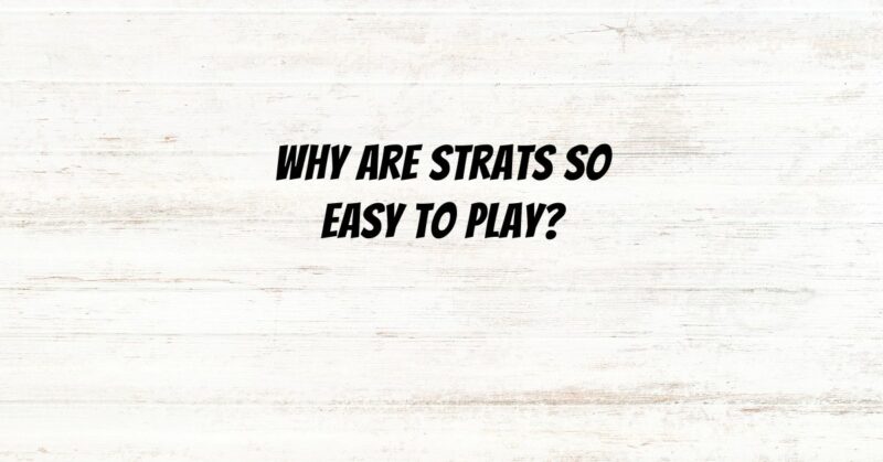 Why are Strats so easy to play?