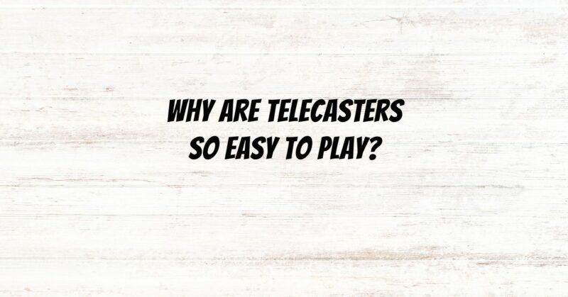 Why are Telecasters so easy to play?