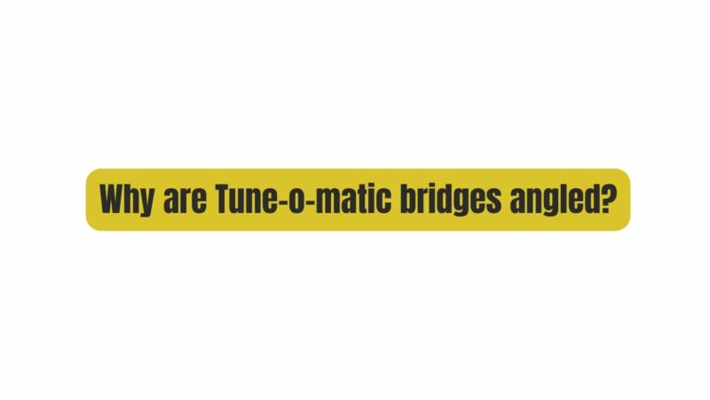 Why are Tune-o-matic bridges angled?
