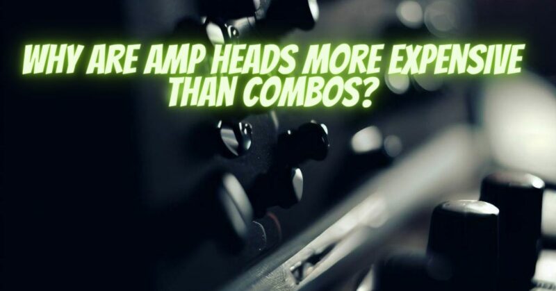 Why are amp heads more expensive than combos?