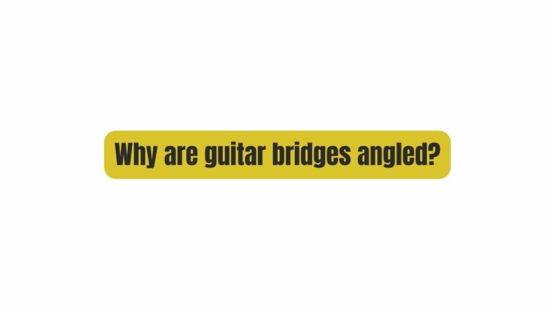 Why are guitar bridges angled?