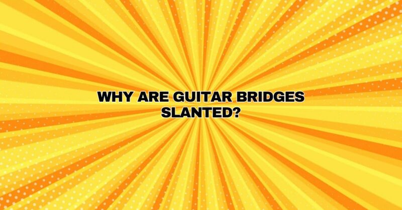 Why are guitar bridges slanted?