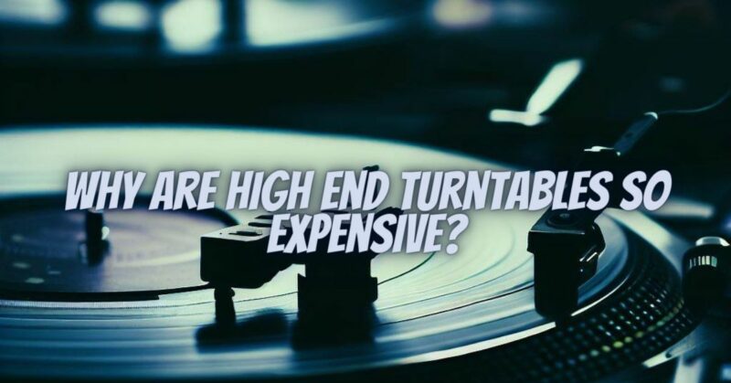 Why are high end turntables so expensive?