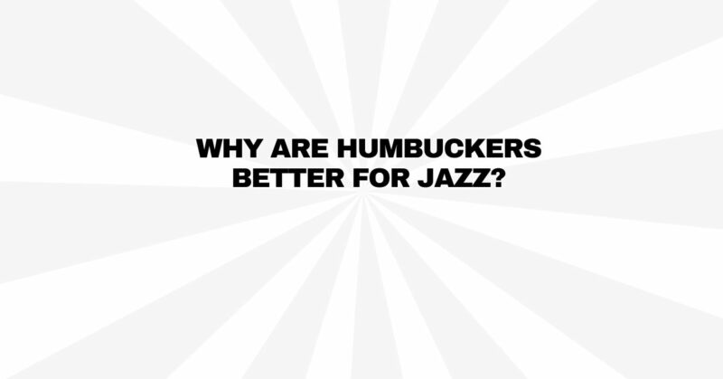 Why are humbuckers better for jazz?