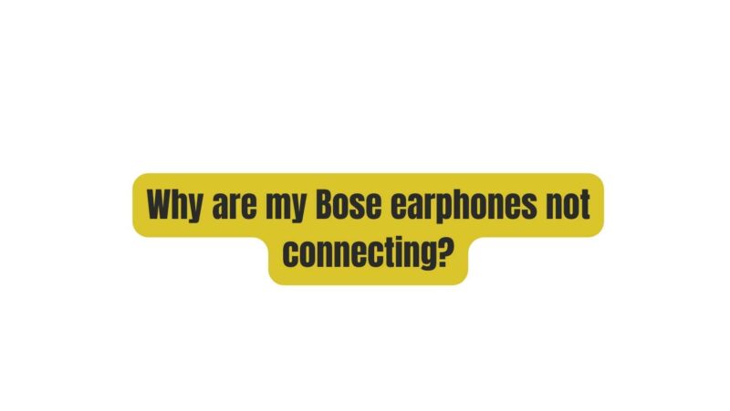 Why are my Bose earphones not connecting?