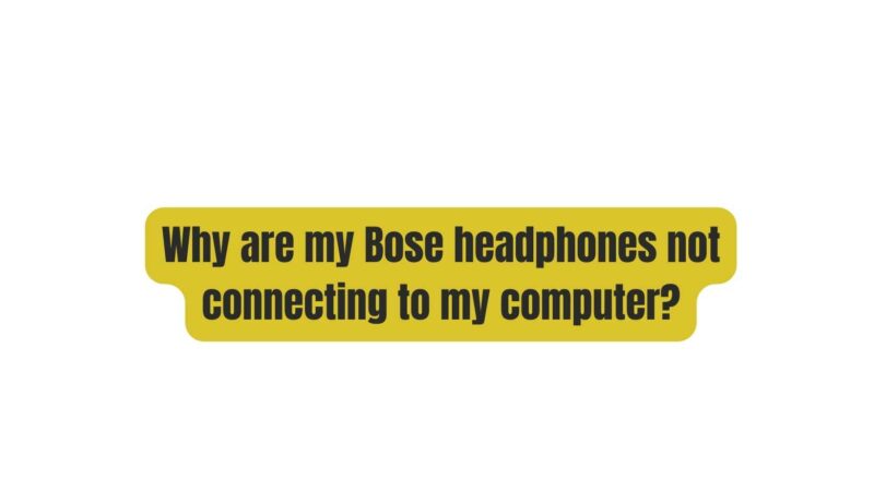 Why are my Bose headphones not connecting to my computer?