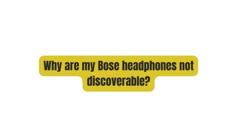 Why are my Bose headphones not discoverable?