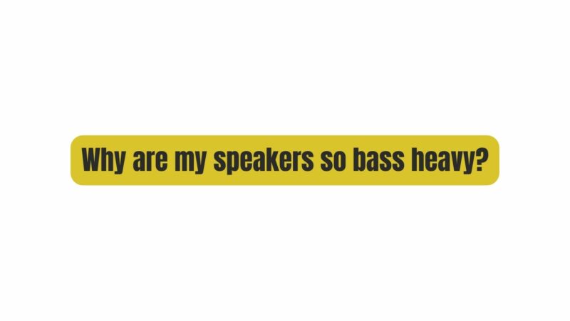 Why are my speakers so bass heavy?