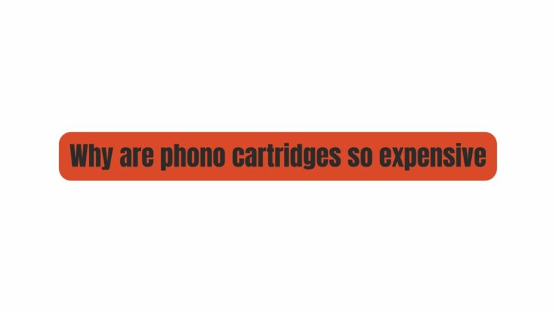Why are phono cartridges so expensive