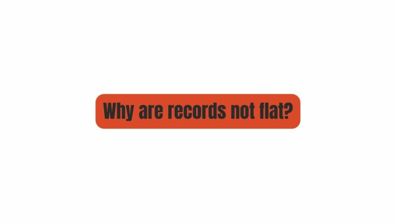 Why are records not flat?
