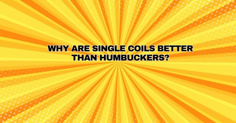 Why are single coils better than humbuckers?