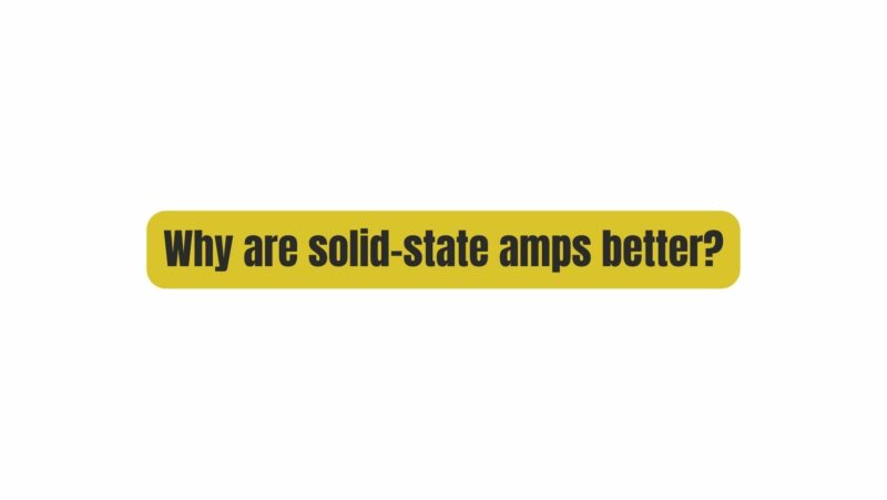 Why are solid-state amps better?