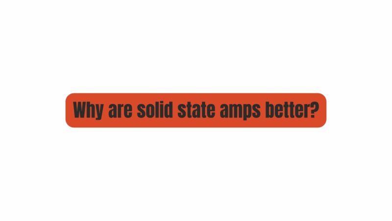 Why are solid state amps better?