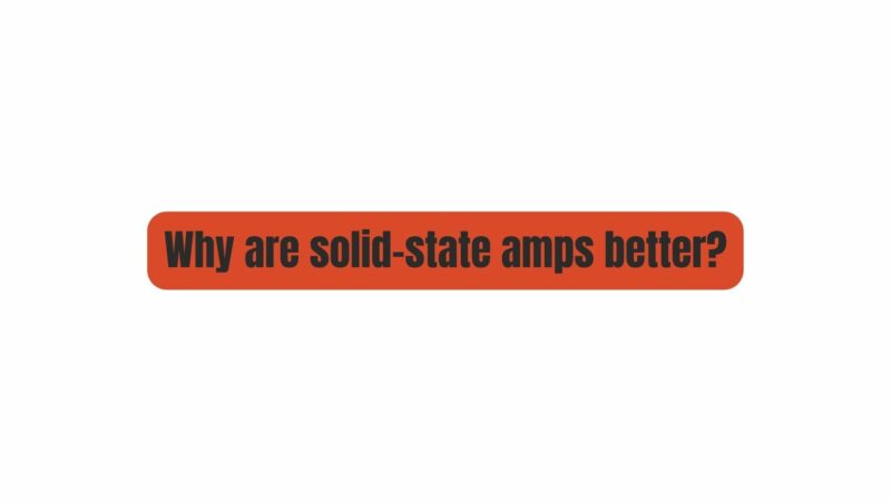 Why are solid-state amps better?
