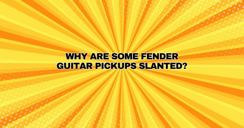 Why are some Fender guitar pickups slanted?