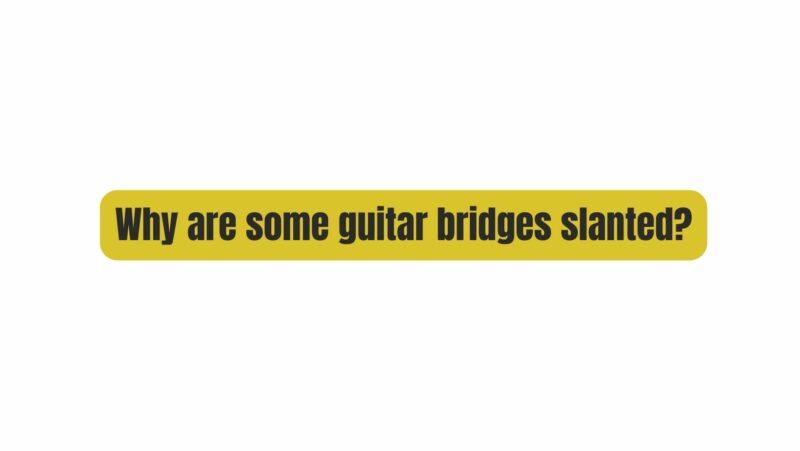 Why are some guitar bridges slanted?