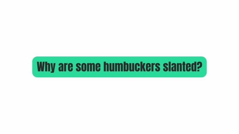 Why are some humbuckers slanted?