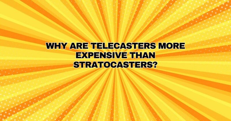 Why are telecasters more expensive than Stratocasters?