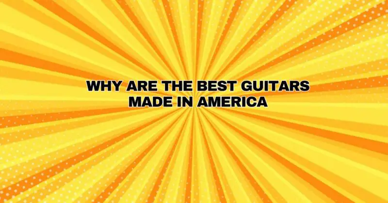 Why are the best guitars made in America