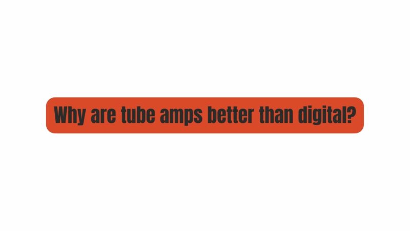 Why are tube amps better than digital?