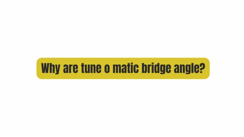 Why are tune o matic bridge angle?