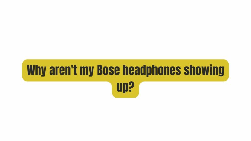 Why aren't my Bose headphones showing up?