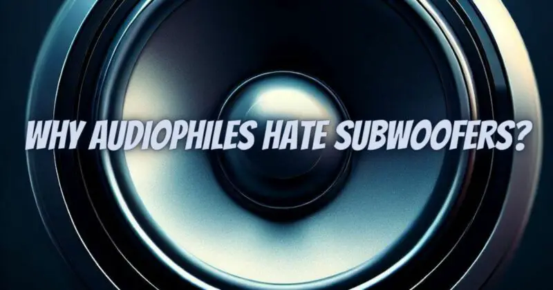 Why audiophiles hate subwoofers?
