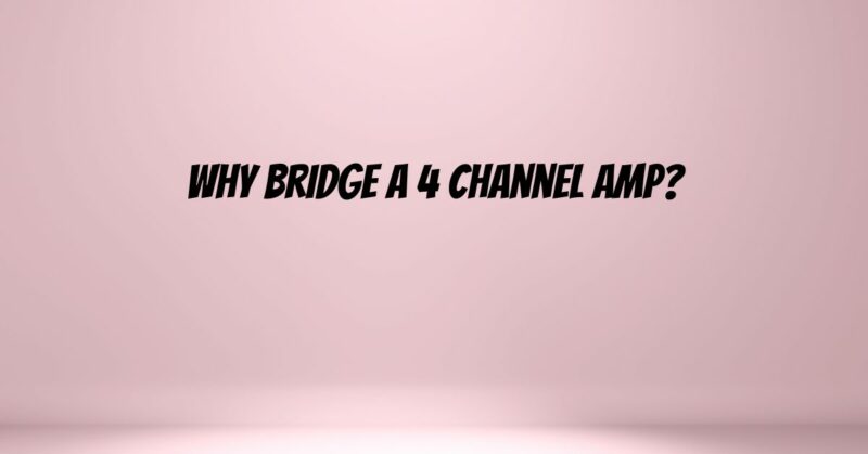 Why bridge a 4 channel amp?