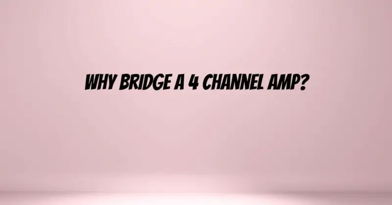 Why bridge a 4 channel amp?