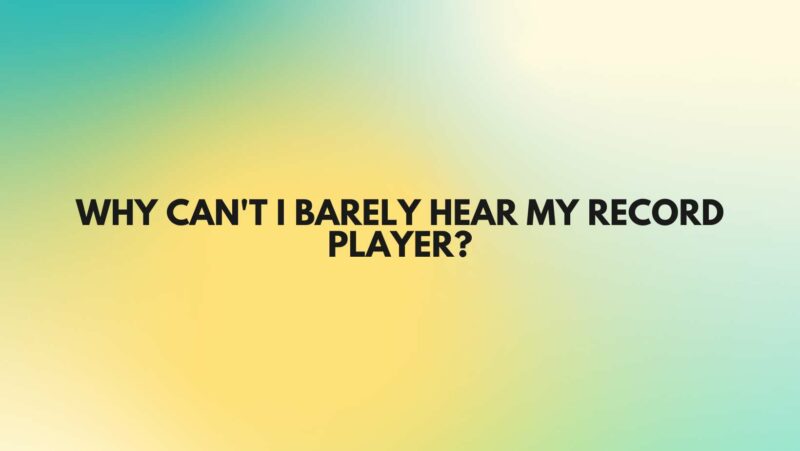 Why can't I barely hear my record player?