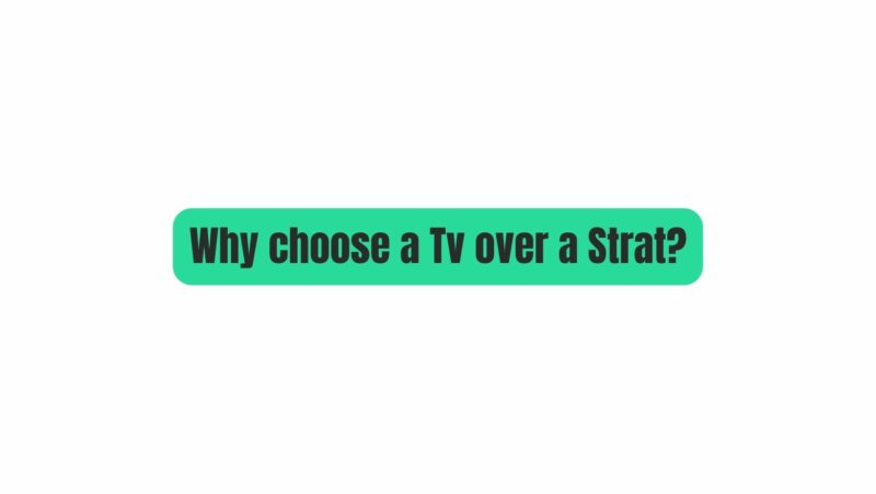 Why choose a Tv over a Strat?