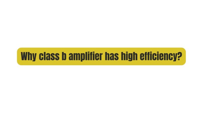Why class b amplifier has high efficiency?