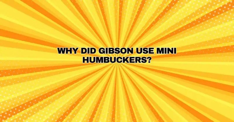 Why did Gibson use mini humbuckers?