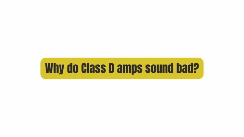 Why do Class D amps sound bad?