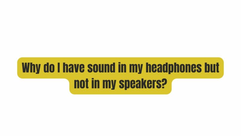 Why do I have sound in my headphones but not in my speakers?