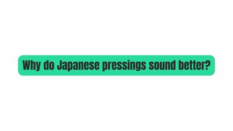 Why do Japanese pressings sound better?