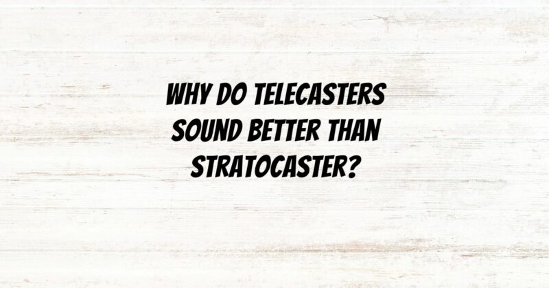 Why do Telecasters sound better than Stratocaster?