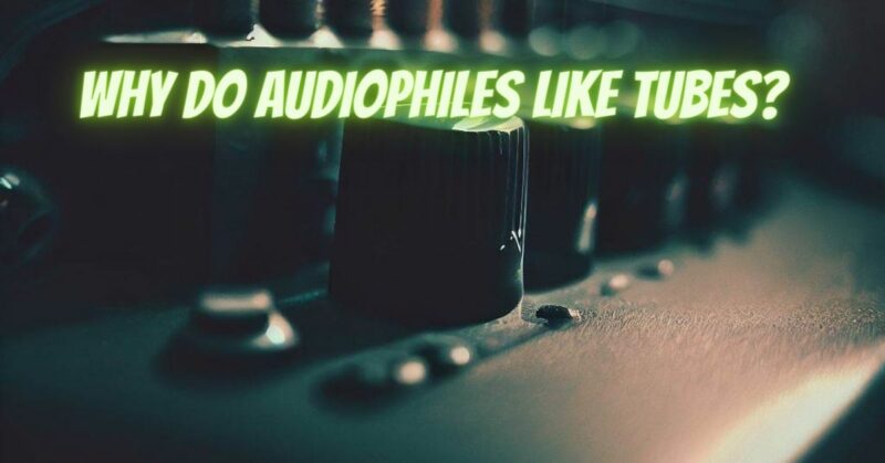Why do audiophiles like tubes?