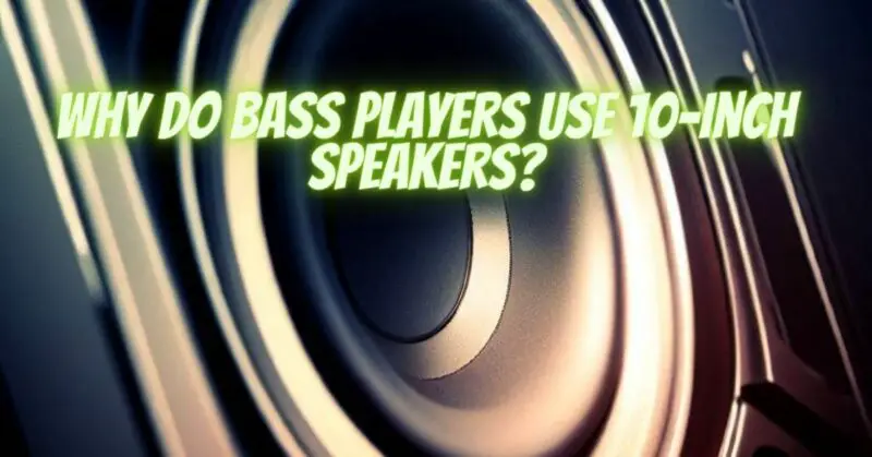 Why do bass players use 10-inch speakers?