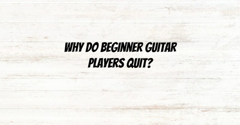 Why do beginner guitar players quit?